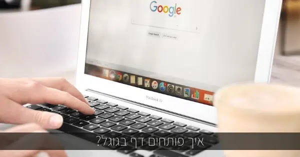 איך פותחים דף בגוגל?