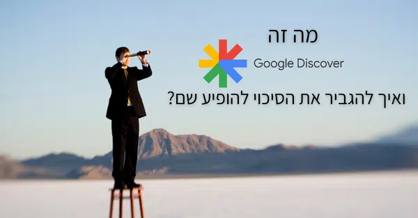 מה זה google discover ואיך להגביר את הסיכוי להופיע שם?