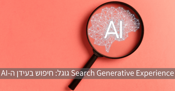 Search Generative Experience גוגל: חיפוש בעידן ה-AI