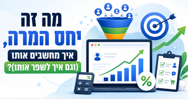 מה זה יחס המרה, איך מחשבים אותו (וגם איך לשפר אותו)? מדריך מאת דניאל זריהן מה זה יחס המרה, איך מחשבים אותו (וגם איך לשפר אותו)? מדריך מאת דניאל זריהן