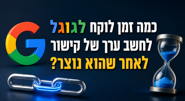כמה זמן לוקח לגוגל לחשב ערך של קישור לאחר שהוא נוצר? מדריך מאת דניאל זריהן