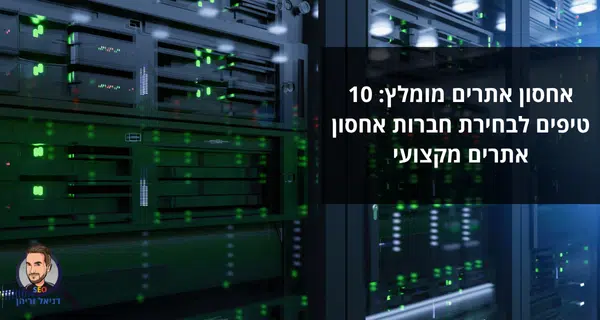 איך בוחרים חברת אחסון אתרים? אחסון אתרים מומלץ: 10 טיפים לבחירת חברות אחסון אתרים מקצועי - דניאל זריהן