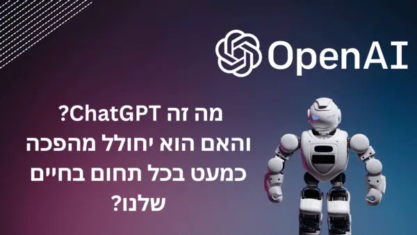 מה זה ChatGPT והאם הוא יחולל מהפכה כמעט בכל תחום בחיים שלנו?