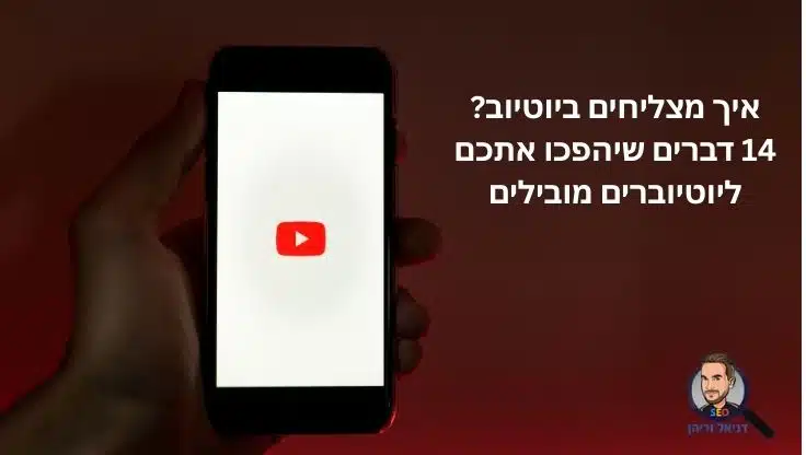 איך מצליחים ביוטיוב? 14 דברים שיהפכו אתכם ליוטיוברים מובילים