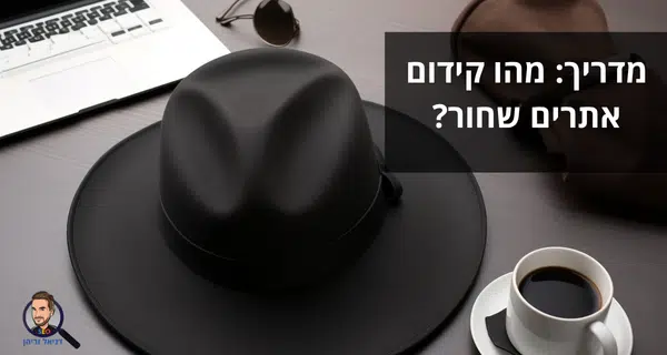 קידום אתרים שחור (Black Hat SEO): המדריך המלא שמסביר הכל