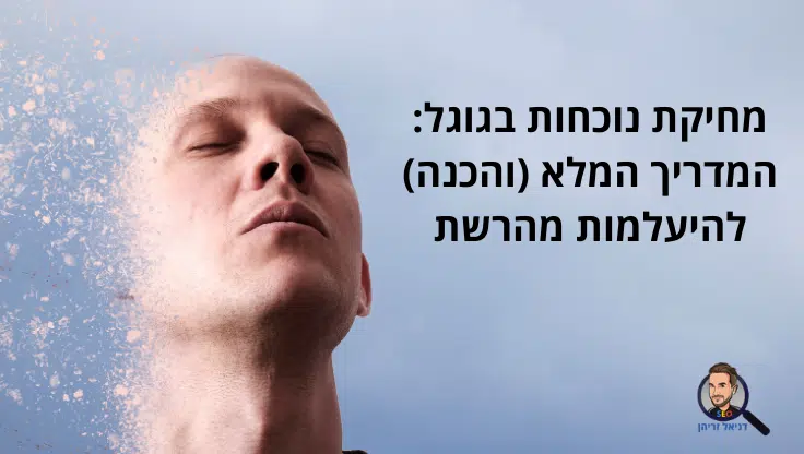 מחיקת נוכחות בגוגל: המדריך המלא (והכנה) להיעלמות מהרשת