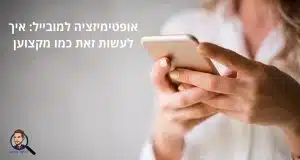 אופטימיזציה למובייל: איך לעשות זאת כמו מקצוען