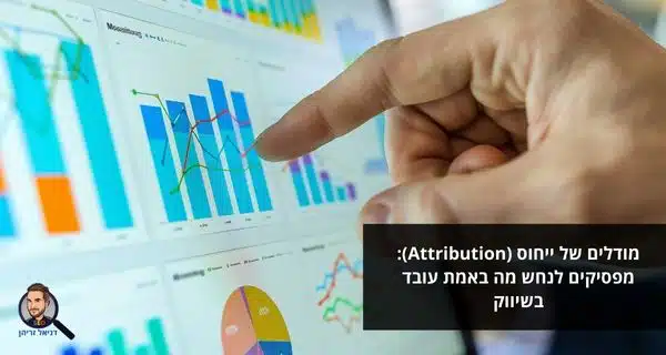 מודלים של ייחוס (Attribution): מפסיקים לנחש מה באמת עובד בשיווק