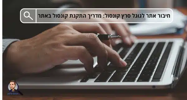 חיבור אתר לגוגל סרץ קונסול: מדריך התקנת קונסול באתר