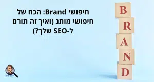 חיפושי Brand: הכח של חיפושי מותג (ואיך זה תורם ל-SEO שלך?)