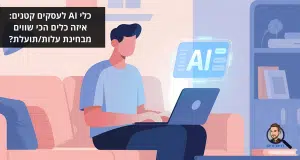 כלי AI לעסקים קטנים: איזה כלים הכי שווים מבחינת עלות/תועלת?