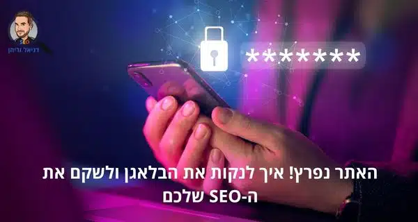 האתר נפרץ! איך לנקות את הבלאגן ולשקם את ה-SEO שלכם