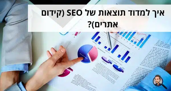 איך למדוד תוצאות של SEO (קידום אתרים)?