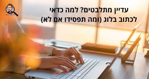 עדיין מתלבטים? למה כדאי לכתוב בלוג (ומה תפסידו אם לא) מדריך מאת דניאל זריהן עדיין מתלבטים? למה כדאי לכתוב בלוג (ומה תפסידו אם לא) - מדריך מאת דניאל זריהן