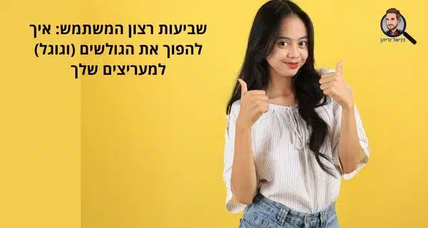 שביעות רצון המשתמש: איך להפוך את הגולשים (וגוגל) למעריצים שלך