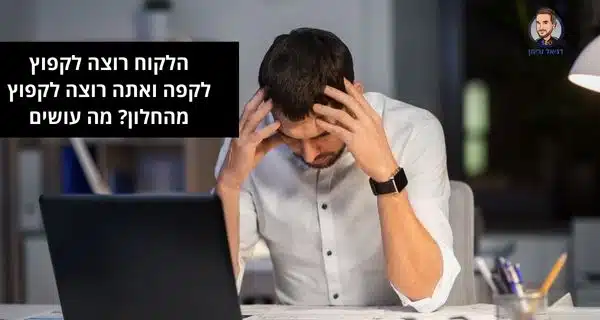 הלקוח רוצה לקפוץ לקפה ואתה רוצה לקפוץ מהחלון? מה עושים