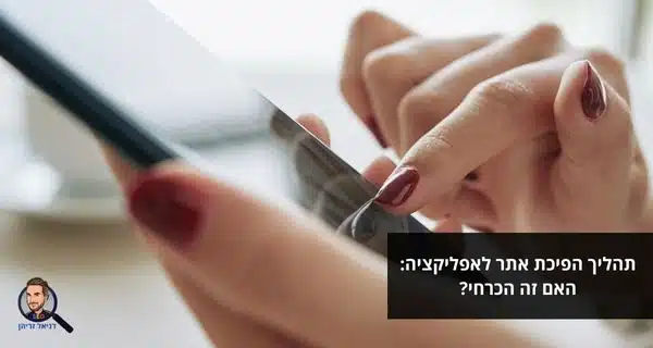 תהליך הפיכת אתר לאפליקציה: האם זה הכרחי?