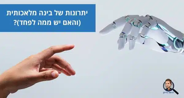 יתרונות של בינה מלאכותית (והאם יש ממה לפחד)?
