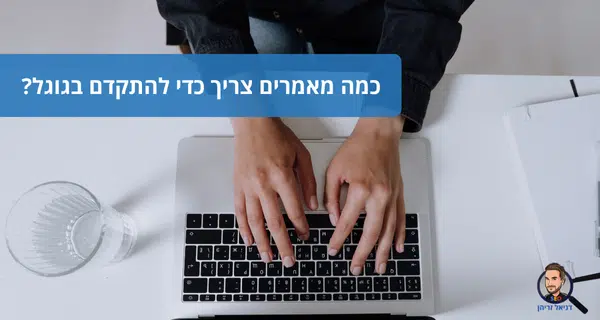 כמה מאמרים צריך כדי להתקדם בגוגל?