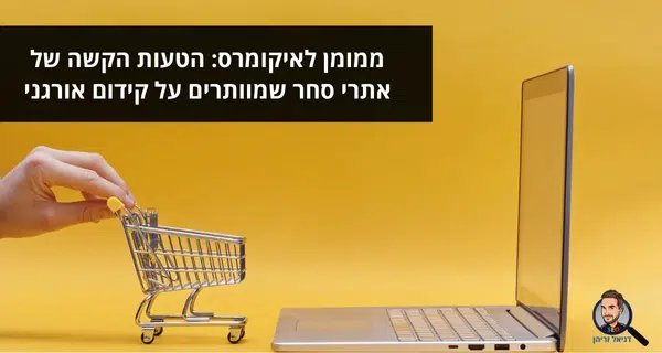 ממומן לאיקומרס: הטעות הקשה של אתרי סחר שמוותרים על קידום אורגני