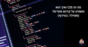 מה זה CSS ואיך הוא משפיע על קידום אתרים? (ספוילר: בטירוף)