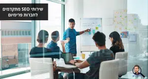 שירותי SEO מתקדמים לחברות פרימיום