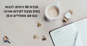 תכנית 90 הימים: לבנות בסיס מנצח לקידום אורגני (גם אם מתחילים מ-0)