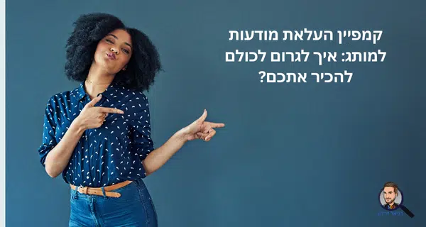 קמפיין העלאת מודעות למותג: איך לגרום לכולם להכיר אתכם? קמפיין העלאת מודעות למותג: איך לגרום לכולם להכיר אתכם?