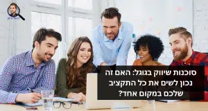 סוכנות שיווק בגוגל: האם זה נכון לשים את כל התקציב שלכם במקום אחד?